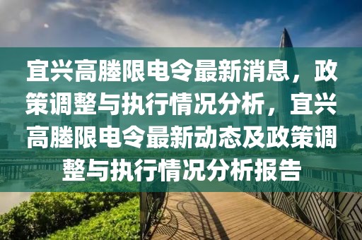 宜興高塍限電令最新消息，政策調(diào)整與執(zhí)行情況分析，宜興高塍限電令最新動(dòng)態(tài)及政策調(diào)整與執(zhí)行情況分析報(bào)告
