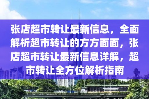 張店超市轉(zhuǎn)讓最新信息，全面解析超市轉(zhuǎn)讓的方方面面，張店超市轉(zhuǎn)讓最新信息詳解，超市轉(zhuǎn)讓全方位解析指南