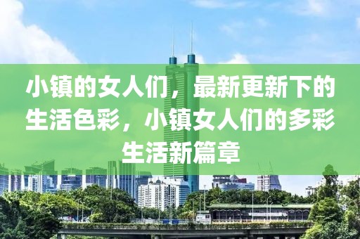 小鎮(zhèn)的女人們，最新更新下的生活色彩，小鎮(zhèn)女人們的多彩生活新篇章
