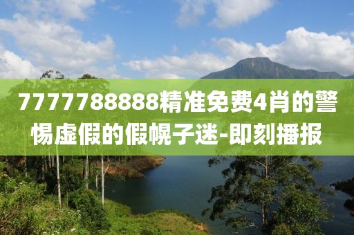 7777788888精準免費4肖的警惕虛假的假幌子迷-即刻播報