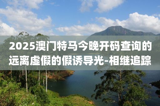 2025澳門(mén)特馬今晚開(kāi)碼查詢(xún)的遠(yuǎn)離虛假的假誘導(dǎo)光-相繼追蹤