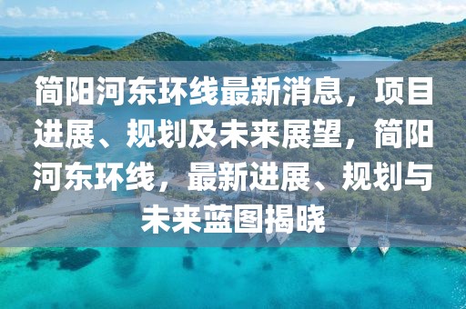 簡陽河?xùn)|環(huán)線最新消息，項目進展、規(guī)劃及未來展望，簡陽河?xùn)|環(huán)線，最新進展、規(guī)劃與未來藍圖揭曉