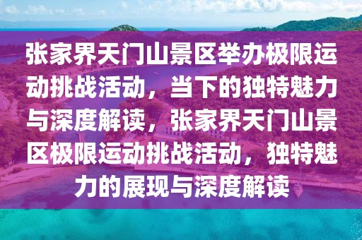 張家界天門山景區(qū)舉辦極限運動挑戰(zhàn)活動，當下的獨特魅力與深度解讀，張家界天門山景區(qū)極限運動挑戰(zhàn)活動，獨特魅力的展現(xiàn)與深度解讀
