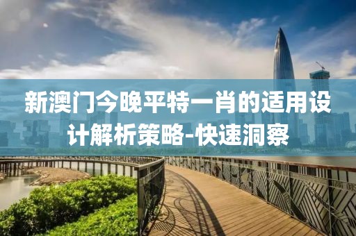 新澳門今晚平特一肖的適用設計解析策略-快速洞察