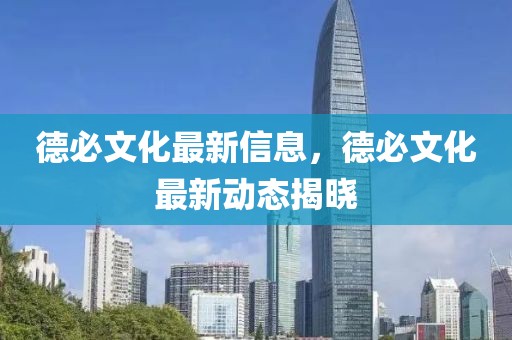 德必文化最新信息，德必文化最新動(dòng)態(tài)揭曉