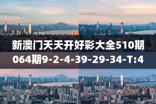 新澳門(mén)天天開(kāi)好彩大全510期064期9-2-4-39-29-34-T:4