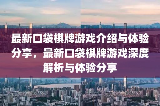 最新口袋棋牌游戲介紹與體驗(yàn)分享，最新口袋棋牌游戲深度解析與體驗(yàn)分享