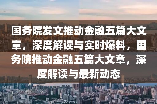 國務院發(fā)文推動金融五篇大文章，深度解讀與實時爆料，國務院推動金融五篇大文章，深度解讀與最新動態(tài)