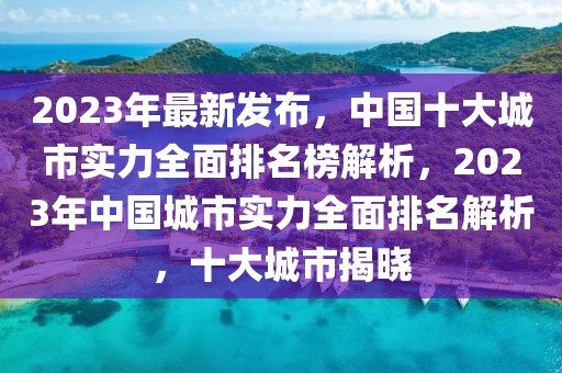 2023年最新發(fā)布，中國(guó)十大城市實(shí)力全面排名榜解析，2023年中國(guó)城市實(shí)力全面排名解析，十大城市揭曉