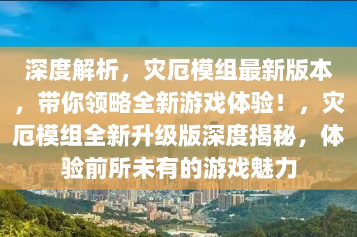 深度解析，災厄模組最新版本，帶你領略全新游戲體驗！，災厄模組全新升級版深度揭秘，體驗前所未有的游戲魅力