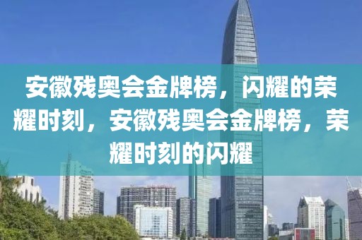 安徽殘奧會金牌榜，閃耀的榮耀時刻，安徽殘奧會金牌榜，榮耀時刻的閃耀