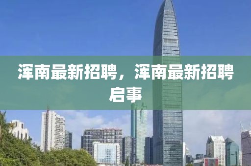 渾南最新招聘，渾南最新招聘啟事