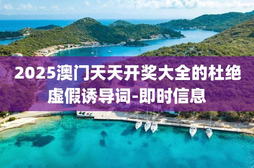 2025澳門天天開獎大全的杜絕虛假誘導詞-即時信息