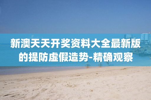新澳天天開獎資料大全最新版的提防虛假造勢-精確觀察