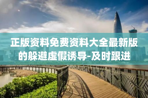 正版資料免費資料大全最新版的躲避虛假誘導(dǎo)-及時跟進