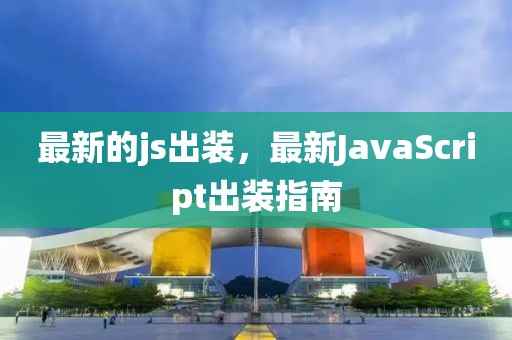 最新的js出裝，最新JavaScript出裝指南