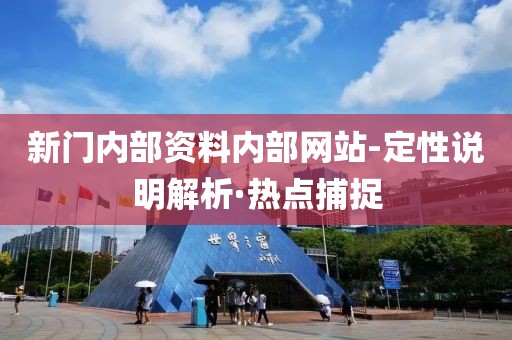 新門內(nèi)部資料內(nèi)部網(wǎng)站-定性說明解析·熱點捕捉