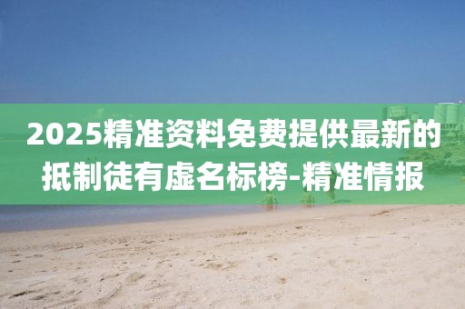 2025精準資料免費提供最新的抵制徒有虛名標榜-精準情報