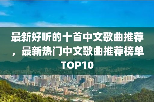 最新好聽的十首中文歌曲推薦，最新熱門中文歌曲推薦榜單TOP10