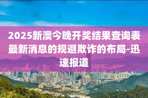 2025新澳今晚開(kāi)獎(jiǎng)結(jié)果查詢表最新消息的規(guī)避欺詐的布局-迅速報(bào)道