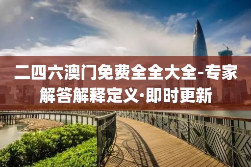 二四六澳門免費(fèi)全全大全-專家解答解釋定義·即時(shí)更新