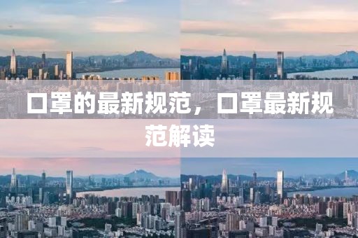 口罩的最新規(guī)范，口罩最新規(guī)范解讀