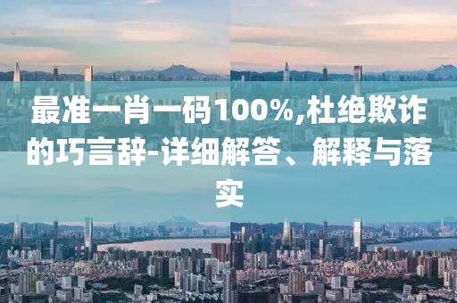 最準(zhǔn)一肖一碼100%,杜絕欺詐的巧言辭-詳細(xì)解答、解釋與落實(shí)
