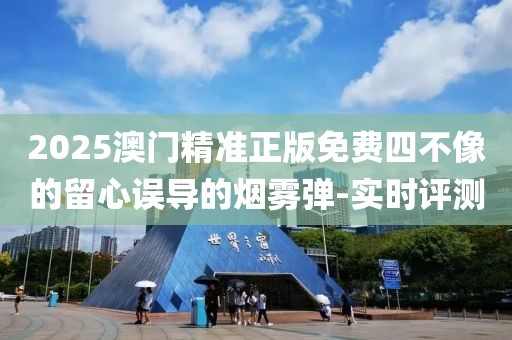 2025澳門精準(zhǔn)正版免費(fèi)四不像的留心誤導(dǎo)的煙霧彈-實(shí)時(shí)評(píng)測(cè)