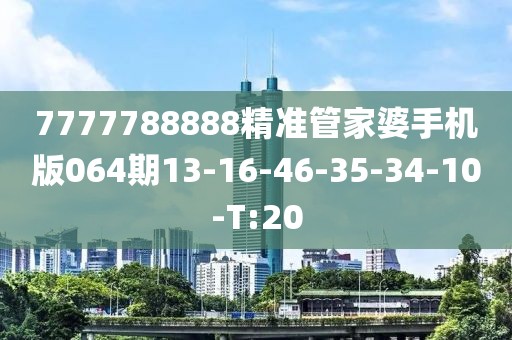 7777788888精準(zhǔn)管家婆手機(jī)版064期13-16-46-35-34-10-T:20