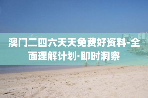 澳門(mén)二四六天天免費(fèi)好資料-全面理解計(jì)劃·即時(shí)洞察