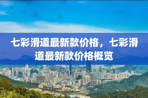 七彩滑道最新款價(jià)格，七彩滑道最新款價(jià)格概覽