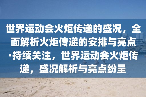 世界運動會火炬?zhèn)鬟f的盛況，全面解析火炬?zhèn)鬟f的安排與亮點·持續(xù)關(guān)注，世界運動會火炬?zhèn)鬟f，盛況解析與亮點紛呈