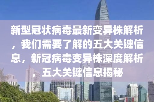 新型冠狀病毒最新變異株解析，我們需要了解的五大關(guān)鍵信息，新冠病毒變異株深度解析，五大關(guān)鍵信息揭秘