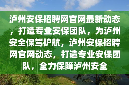 瀘州安保招聘網(wǎng)官網(wǎng)最新動(dòng)態(tài)，打造專業(yè)安保團(tuán)隊(duì)，為瀘州安全保駕護(hù)航，瀘州安保招聘網(wǎng)官網(wǎng)動(dòng)態(tài)，打造專業(yè)安保團(tuán)隊(duì)，全力保障瀘州安全