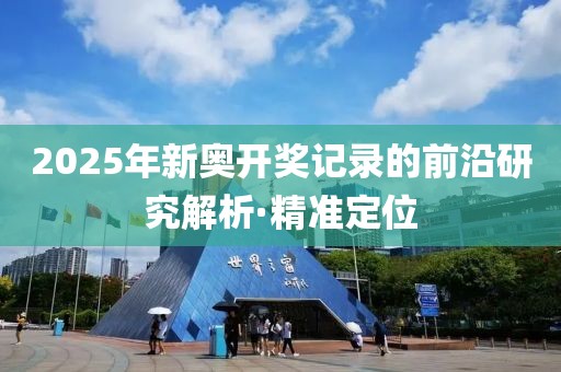 2025年新奧開獎記錄的前沿研究解析·精準定位