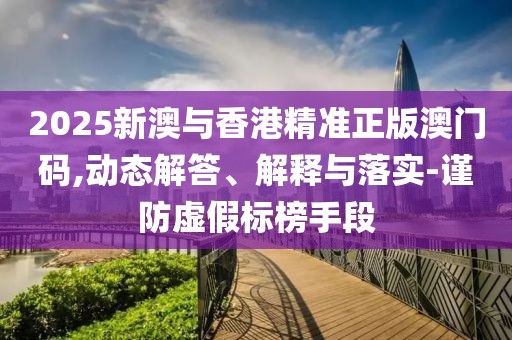 2025新澳與香港精準(zhǔn)正版澳門(mén)碼,動(dòng)態(tài)解答、解釋與落實(shí)-謹(jǐn)防虛假標(biāo)榜手段