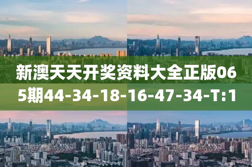 新澳天天開獎資料大全正版065期44-34-18-16-47-34-T:1