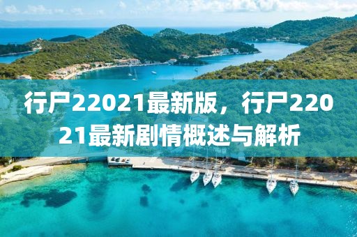 行尸22021最新版，行尸22021最新劇情概述與解析