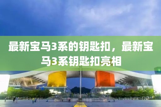 最新寶馬3系的鑰匙扣，最新寶馬3系鑰匙扣亮相