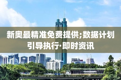 新奧最精準免費提供;數(shù)據(jù)計劃引導執(zhí)行·即時資訊