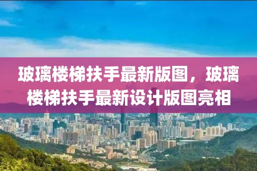 玻璃樓梯扶手最新版圖，玻璃樓梯扶手最新設(shè)計版圖亮相