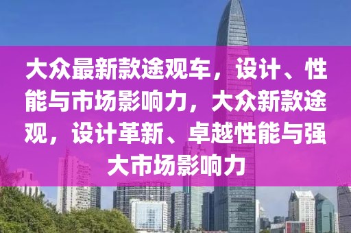 大眾最新款途觀車，設(shè)計(jì)、性能與市場(chǎng)影響力，大眾新款途觀，設(shè)計(jì)革新、卓越性能與強(qiáng)大市場(chǎng)影響力