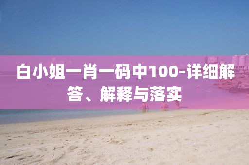 白小姐一肖一碼中100-詳細(xì)解答、解釋與落實