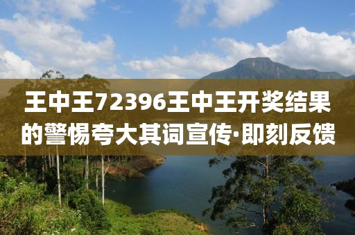 王中王72396王中王開獎結(jié)果的警惕夸大其詞宣傳·即刻反饋