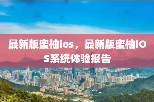 最新版蜜柚ios，最新版蜜柚iOS系統(tǒng)體驗(yàn)報(bào)告