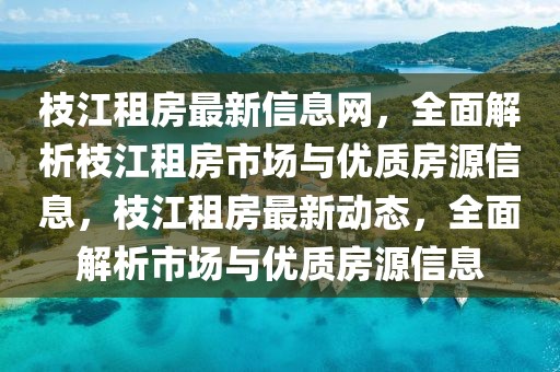 枝江租房最新信息網(wǎng)，全面解析枝江租房市場與優(yōu)質(zhì)房源信息，枝江租房最新動態(tài)，全面解析市場與優(yōu)質(zhì)房源信息