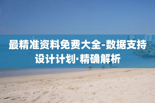 最精準(zhǔn)資料免費大全-數(shù)據(jù)支持設(shè)計計劃·精確解析