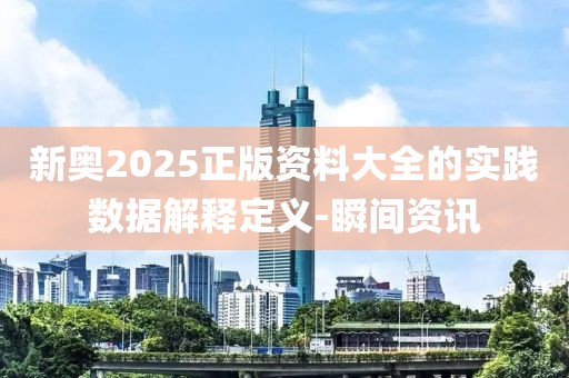 新奧2025正版資料大全的實踐數(shù)據(jù)解釋定義-瞬間資訊
