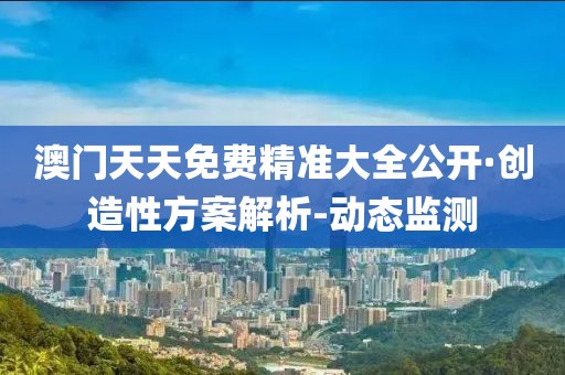 澳門天天免費(fèi)精準(zhǔn)大全公開·創(chuàng)造性方案解析-動(dòng)態(tài)監(jiān)測(cè)