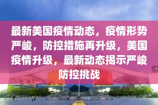 最新美國疫情動態(tài)，疫情形勢嚴(yán)峻，防控措施再升級，美國疫情升級，最新動態(tài)揭示嚴(yán)峻防控挑戰(zhàn)